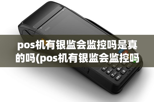 pos机有银监会监控吗是真的吗(pos机有银监会监控吗)