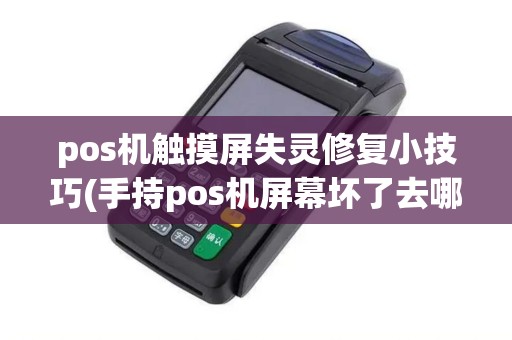 pos机触摸屏失灵修复小技巧(手持pos机屏幕坏了去哪修)