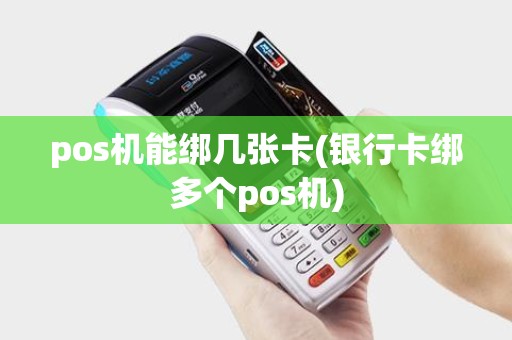 pos机能绑几张卡(银行卡绑多个pos机)