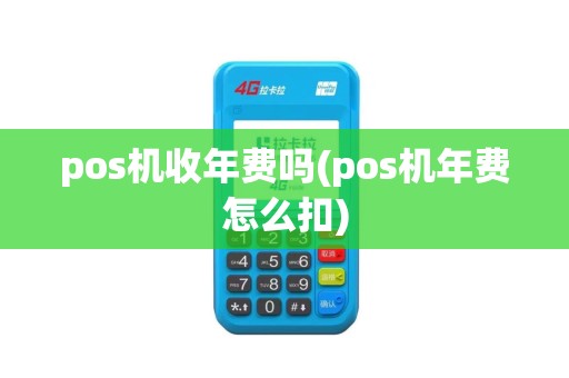 pos机收年费吗(pos机年费怎么扣)