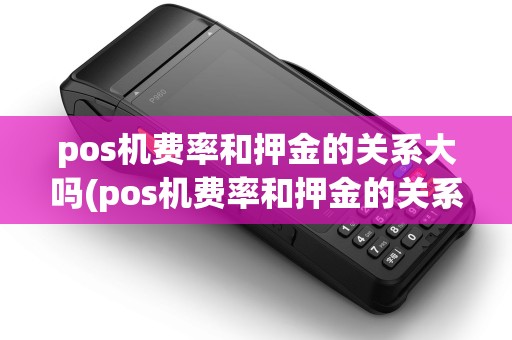 pos机费率和押金的关系大吗(pos机费率和押金的关系)