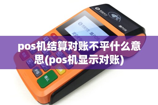 pos机结算对账不平什么意思(pos机显示对账)
