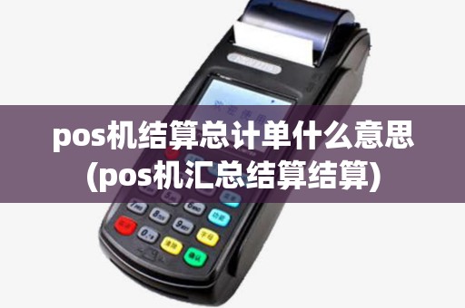 pos机结算总计单什么意思(pos机汇总结算结算)