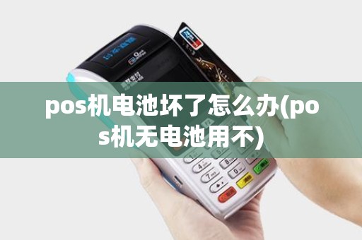 pos机电池坏了怎么办(pos机无电池用不)