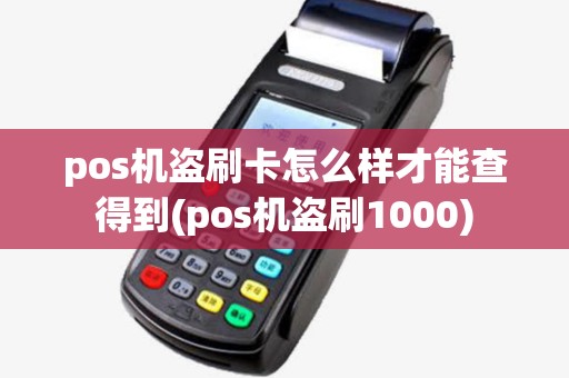 pos机盗刷卡怎么样才能查得到(pos机盗刷1000)