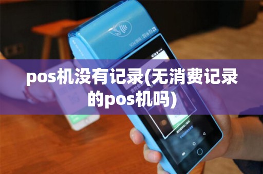 pos机没有记录(无消费记录的pos机吗)