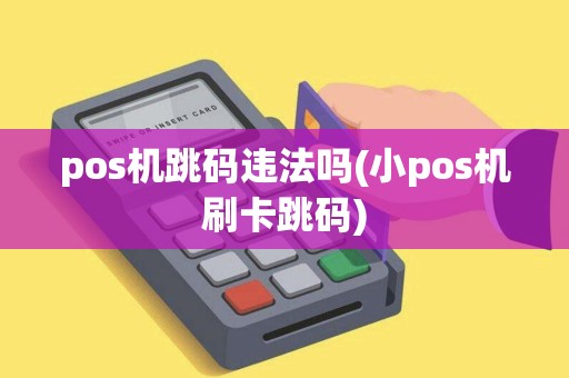 pos机跳码违法吗(小pos机刷卡跳码)
