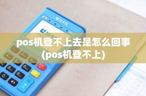 pos机登不上去是怎么回事(pos机登不上)