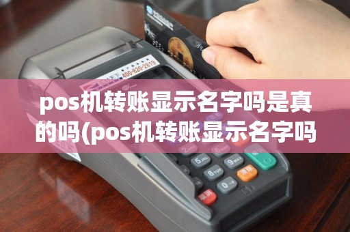 pos机转账显示名字吗是真的吗(pos机转账显示名字吗)