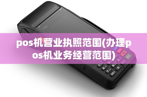pos机营业执照范围(办理pos机业务经营范围)