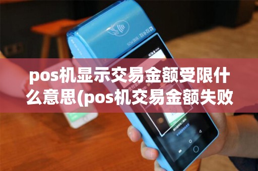 pos机显示交易金额受限什么意思(pos机交易金额失败)