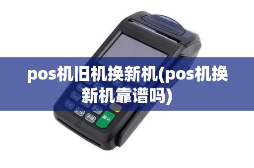pos机旧机换新机(pos机换新机靠谱吗)