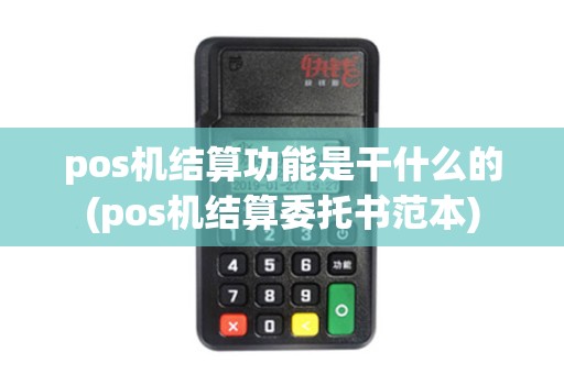 pos机结算功能是干什么的(pos机结算委托书范本)