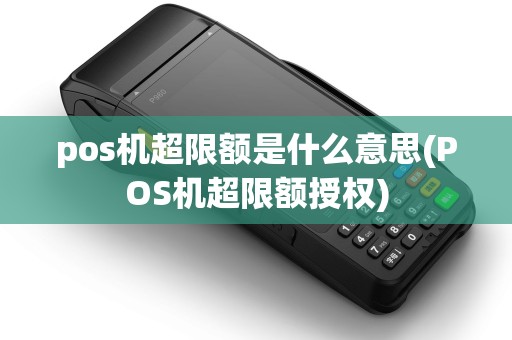 pos机超限额是什么意思(POS机超限额授权)