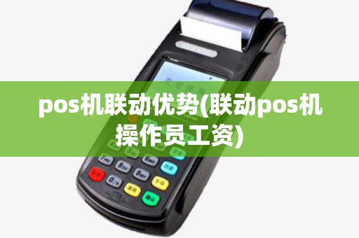 pos机联动优势(联动pos机操作员工资)