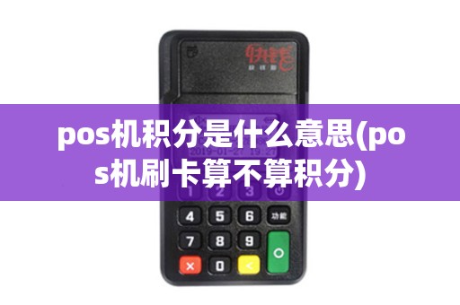 pos机积分是什么意思(pos机刷卡算不算积分)