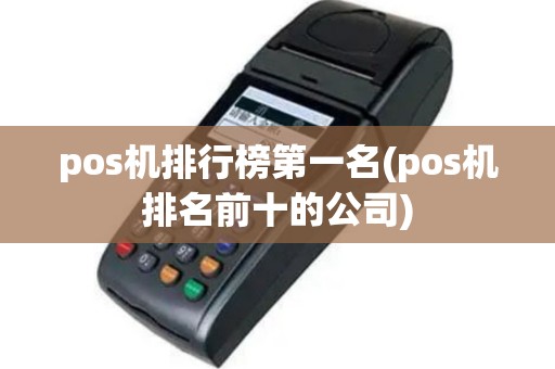 pos机排行榜第一名(pos机排名前十的公司)