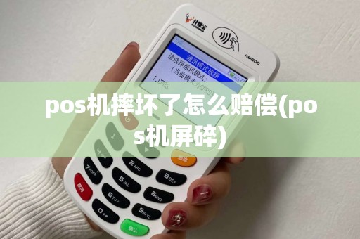 pos机摔坏了怎么赔偿(pos机屏碎)