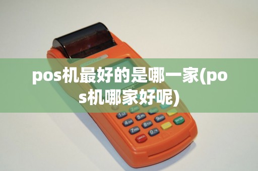 pos机最好的是哪一家(pos机哪家好呢)