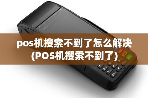 pos机搜索不到了怎么解决(POS机搜索不到了)