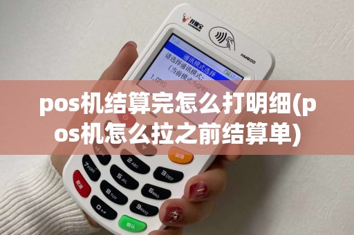 pos机结算完怎么打明细(pos机怎么拉之前结算单)
