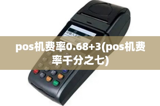 pos机费率0.68+3(pos机费率千分之七)