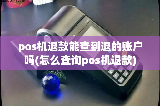 pos机退款能查到退的账户吗(怎么查询pos机退款)