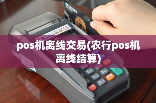 pos机离线交易(农行pos机离线结算)