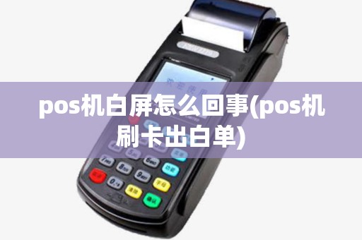 pos机白屏怎么回事(pos机刷卡出白单)