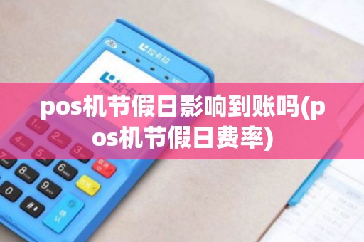 pos机节假日影响到账吗(pos机节假日费率)