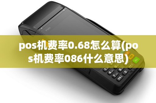 pos机费率0.68怎么算(pos机费率086什么意思)