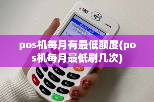 pos机每月有最低额度(pos机每月最低刷几次)