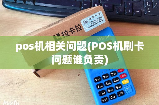 pos机相关问题(POS机刷卡问题谁负责)