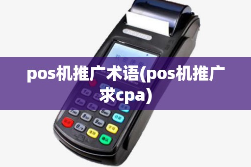 pos机推广术语(pos机推广求cpa)