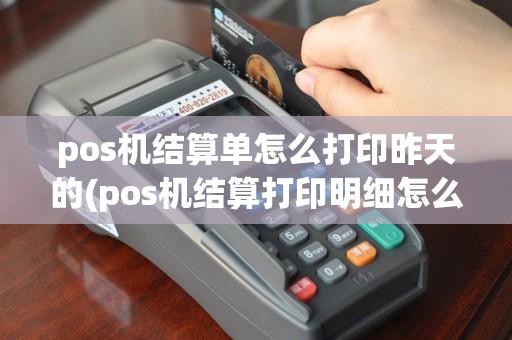 pos机结算单怎么打印昨天的(pos机结算打印明细怎么取消)