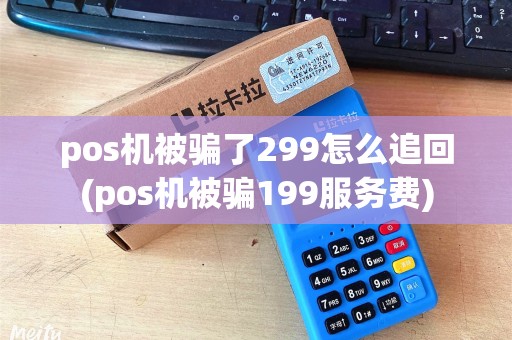 pos机被骗了299怎么追回(pos机被骗199服务费)