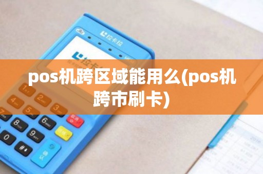 pos机跨区域能用么(pos机跨市刷卡)
