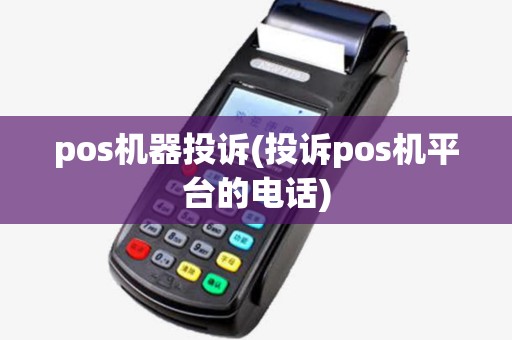 pos机器投诉(投诉pos机平台的电话)