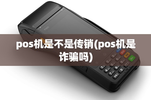pos机是不是传销(pos机是诈骗吗)