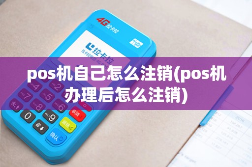 pos机自己怎么注销(pos机办理后怎么注销)
