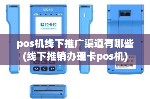 pos机线下推广渠道有哪些(线下推销办理卡pos机)