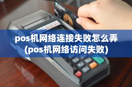pos机网络连接失败怎么弄(pos机网络访问失败)