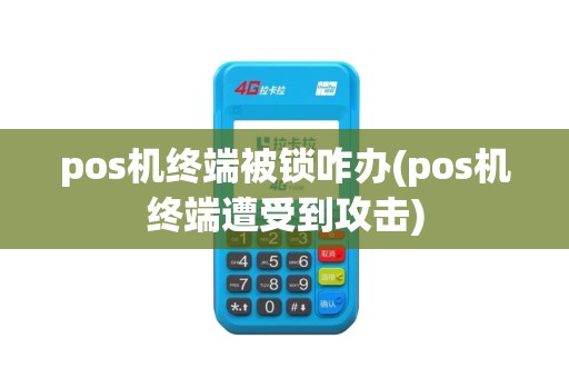 pos机终端被锁咋办(pos机终端遭受到攻击)