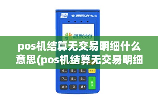 pos机结算无交易明细什么意思(pos机结算无交易明细)