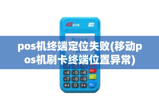pos机终端定位失败(移动pos机刷卡终端位置异常)