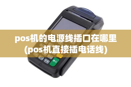 pos机的电源线插口在哪里(pos机直接插电话线)