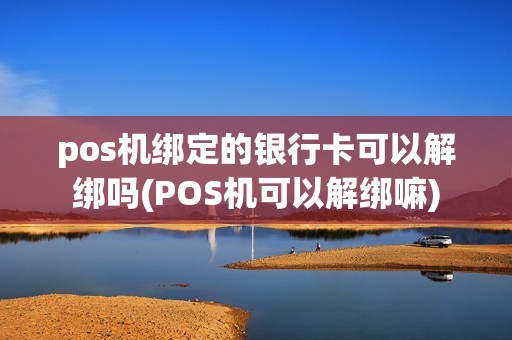 pos机绑定的银行卡可以解绑吗(POS机可以解绑嘛)