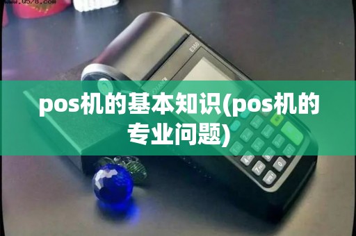 pos机的基本知识(pos机的专业问题)