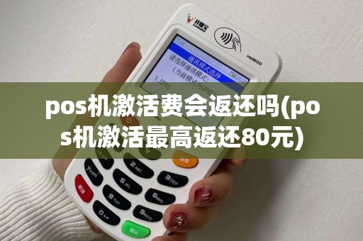 pos机激活费会返还吗(pos机激活最高返还80元)