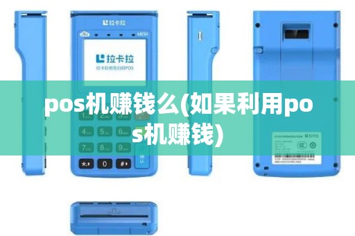 pos机赚钱么(如果利用pos机赚钱)